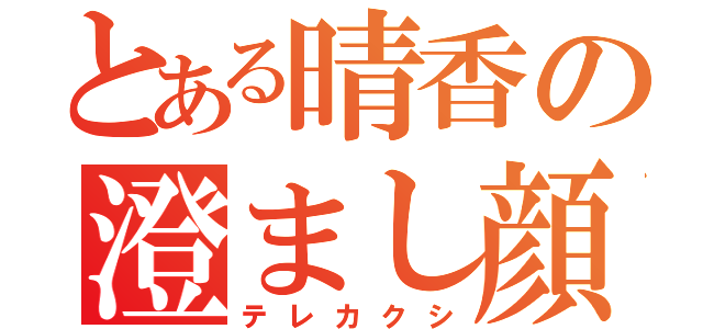 とある晴香の澄まし顔（テレカクシ）