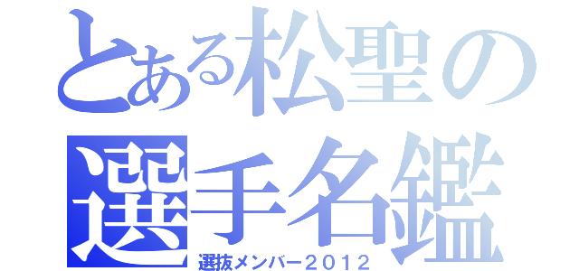 とある松聖の選手名鑑（選抜メンバー２０１２）