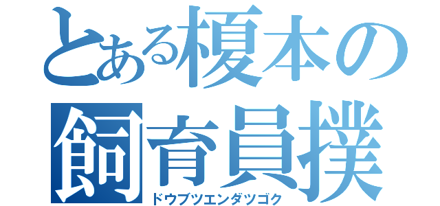 とある榎本の飼育員撲滅（ドウブツエンダツゴク）