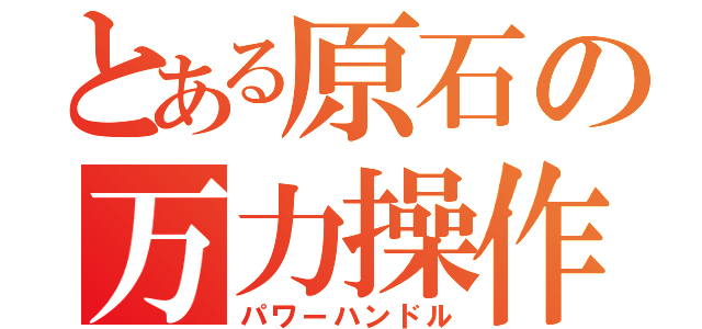 とある原石の万力操作（パワーハンドル）