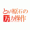 とある原石の万力操作（パワーハンドル）