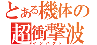 とある機体の超衝撃波（インパクト）