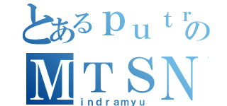 とあるｐｕｔｒａ ｌｅｏｎｄｈａｒｔのＭＴＳＮ ２（ｉｎｄｒａｍｙｕ）