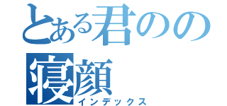 とある君のの寝顔（インデックス）