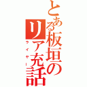 とある板垣のリア充話（ライヤー）