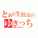 とある生放送のゆきっち（会柱（あばしら））