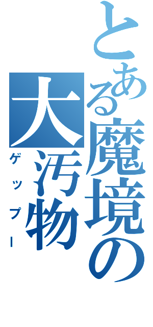 とある魔境の大汚物（ゲップー）