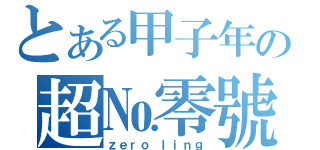 とある甲子年の超№零號（ｚｅｒｏ ｌｉｎｇ）