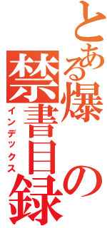 とある爆の禁書目録（インデックス）