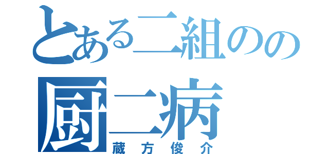 とある二組のの厨二病（蔵方俊介）