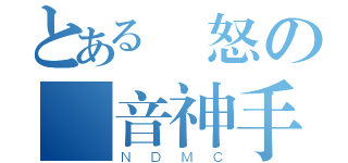 とある惱怒の発音神手（ＮＤＭＣ）