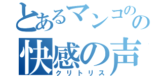 とあるマンコのの快感の声（クリトリス）