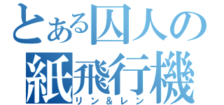 とある囚人の紙飛行機（リン＆レン）