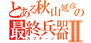 とある秋山延彦の最終兵器Ⅱ（カプチーノ）