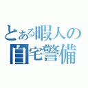 とある暇人の自宅警備（）