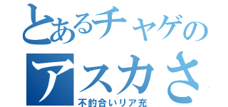 とあるチャゲのアスカさん（不釣合いリア充）