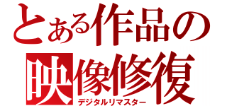 とある作品の映像修復（デジタルリマスター）