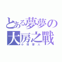 とある夢夢の大房之戰（小宿愛人）