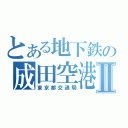 とある地下鉄の成田空港Ⅱ（東京都交通局）