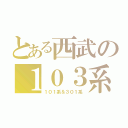 とある西武の１０３系（１０１系＆３０１系）