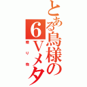 とある鳥様の６Ｖメタモン（贈り物）