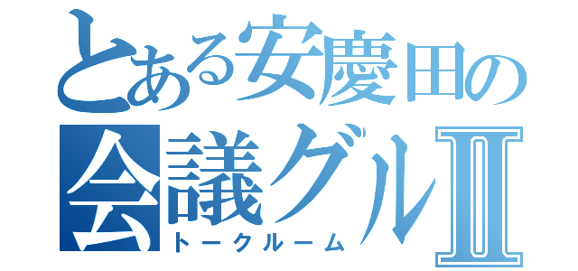 とある安慶田の会議グルⅡ（トークルーム）