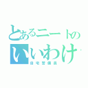 とあるニートのいいわけ（自宅警備員）