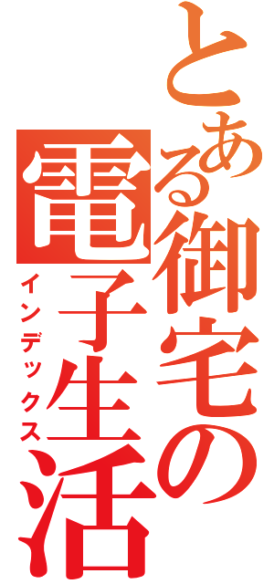 とある御宅の電子生活（インデックス）