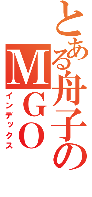 とある舟子のＭＧＯ（インデックス）