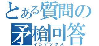 とある質問の矛槍回答（インデックス）