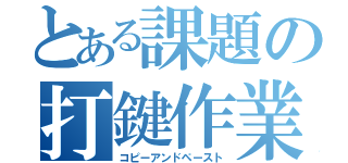 とある課題の打鍵作業（コピーアンドペースト）