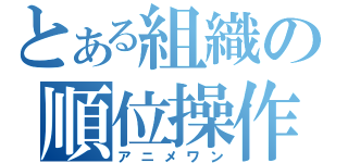 とある組織の順位操作（アニメワン）