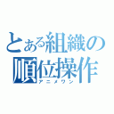 とある組織の順位操作（アニメワン）