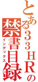 とある３３ＨＲの禁書目録（インデックス）