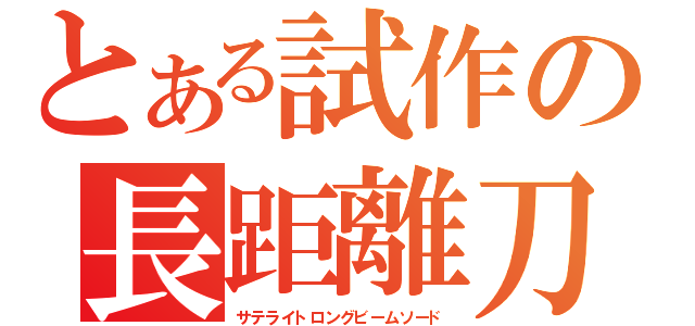 とある試作の長距離刀（サテライトロングビームソード）