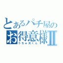 とあるパチ屋のお得意様Ⅱ（うちゅ夫くん）