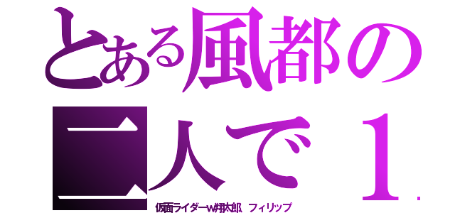 とある風都の二人で１つ（仮面ライダーｗ翔太郎、フィリップ）