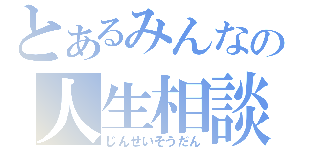 とあるみんなの人生相談（じんせいそうだん）