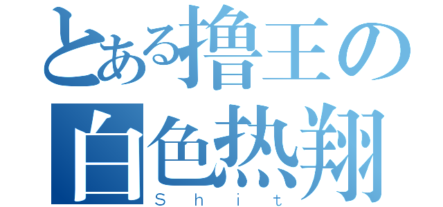 とある撸王の白色热翔（Ｓｈｉｔ）