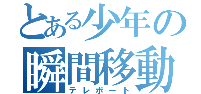 とある少年の瞬間移動（テレポート）