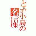 とある小島の名言集（君の可能性は無限大）