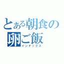 とある朝食の卵ご飯（インデックス）