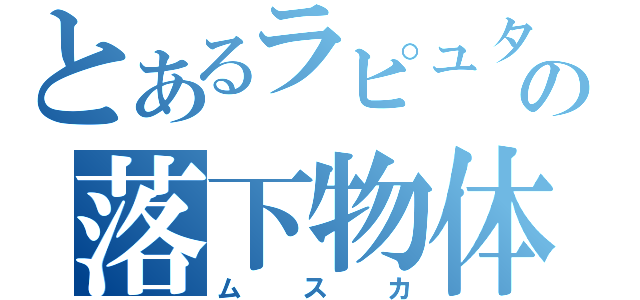 とあるラピュタの落下物体（ムスカ）