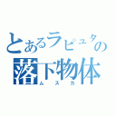 とあるラピュタの落下物体（ムスカ）