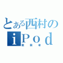 とある西村のｉＰｏｄ（脱獄者）