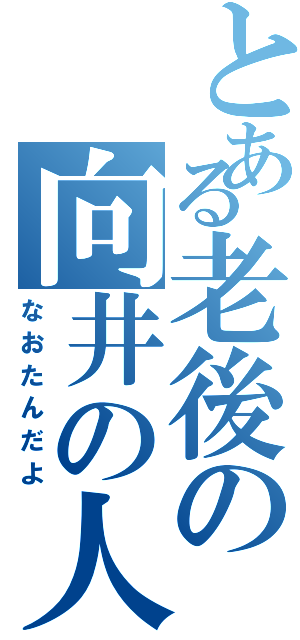 とある老後の向井の人生（なおたんだよ）