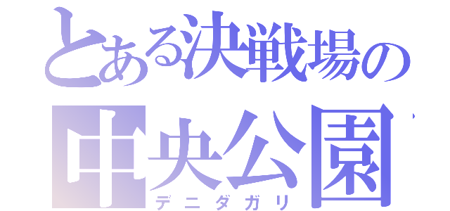 とある決戦場の中央公園（デニダガリ）