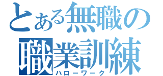 とある無職の職業訓練（ハローワーク）