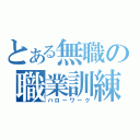 とある無職の職業訓練（ハローワーク）