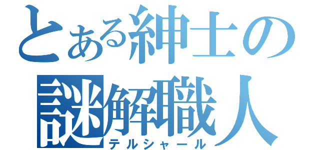 とある紳士の謎解職人（テルシャール）